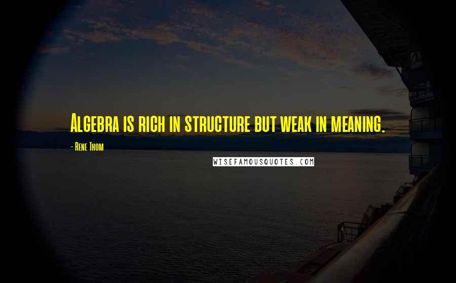 Rene Thom Quotes: Algebra is rich in structure but weak in meaning.