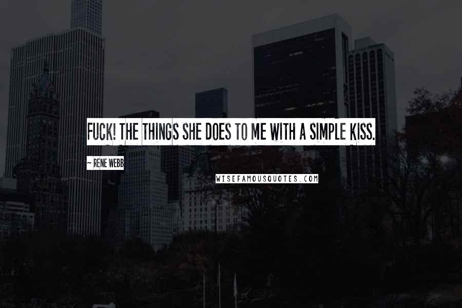 Rene Webb Quotes: Fuck! The things she does to me with a simple kiss.