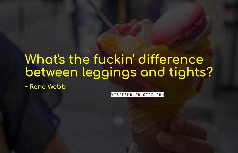 Rene Webb Quotes: What's the fuckin' difference between leggings and tights?