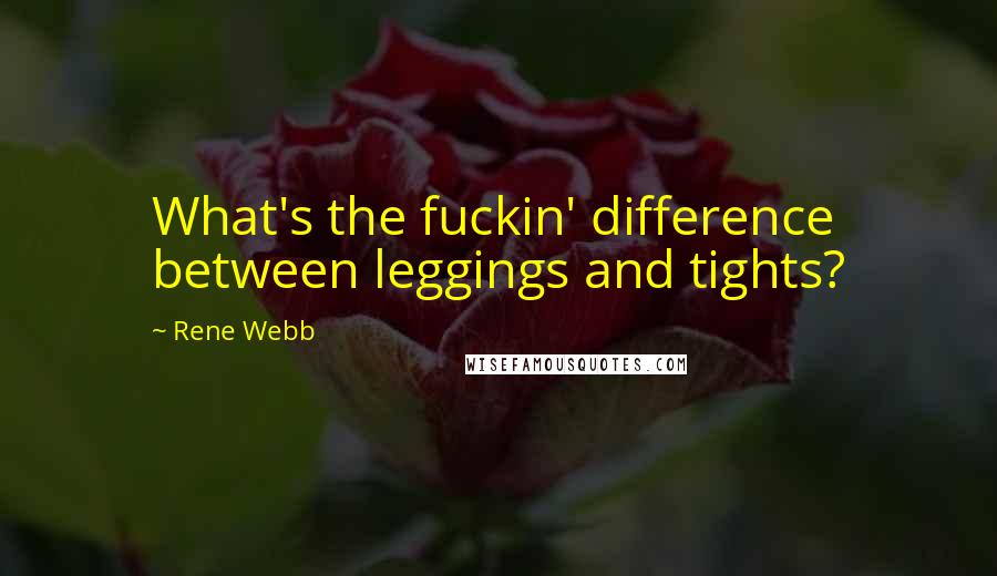 Rene Webb Quotes: What's the fuckin' difference between leggings and tights?
