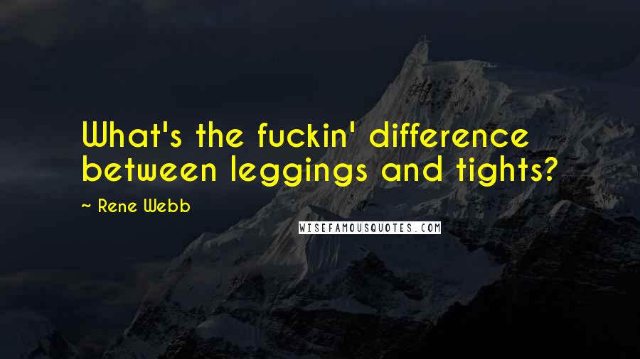 Rene Webb Quotes: What's the fuckin' difference between leggings and tights?