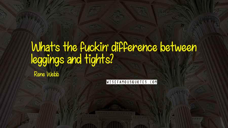 Rene Webb Quotes: What's the fuckin' difference between leggings and tights?