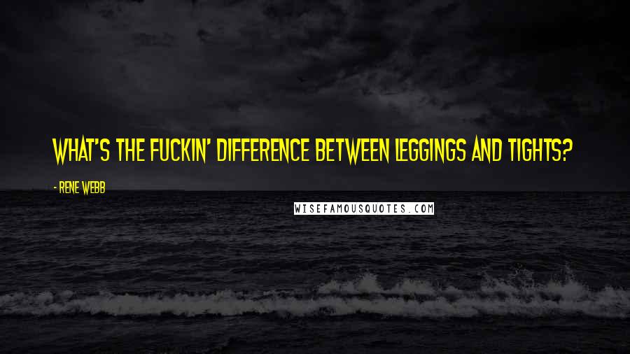 Rene Webb Quotes: What's the fuckin' difference between leggings and tights?