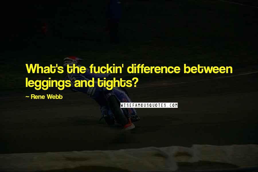 Rene Webb Quotes: What's the fuckin' difference between leggings and tights?