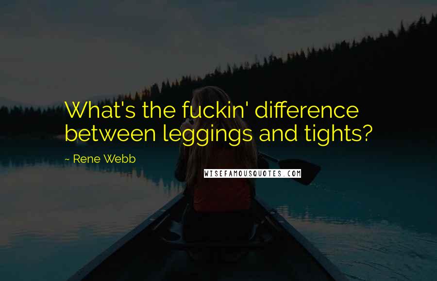Rene Webb Quotes: What's the fuckin' difference between leggings and tights?