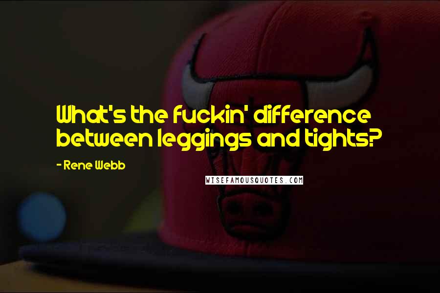Rene Webb Quotes: What's the fuckin' difference between leggings and tights?