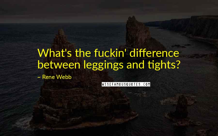 Rene Webb Quotes: What's the fuckin' difference between leggings and tights?