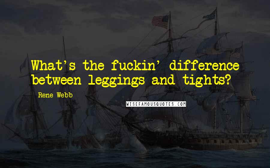 Rene Webb Quotes: What's the fuckin' difference between leggings and tights?
