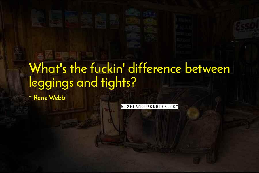 Rene Webb Quotes: What's the fuckin' difference between leggings and tights?