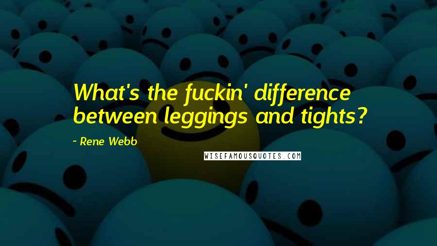 Rene Webb Quotes: What's the fuckin' difference between leggings and tights?