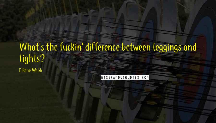 Rene Webb Quotes: What's the fuckin' difference between leggings and tights?