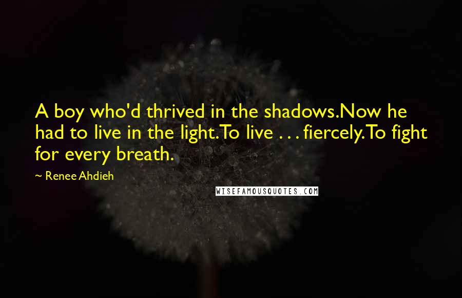 Renee Ahdieh Quotes: A boy who'd thrived in the shadows.Now he had to live in the light.To live . . . fiercely.To fight for every breath.