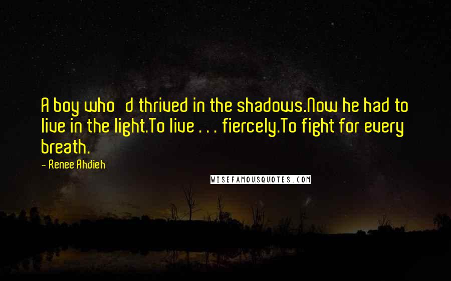 Renee Ahdieh Quotes: A boy who'd thrived in the shadows.Now he had to live in the light.To live . . . fiercely.To fight for every breath.