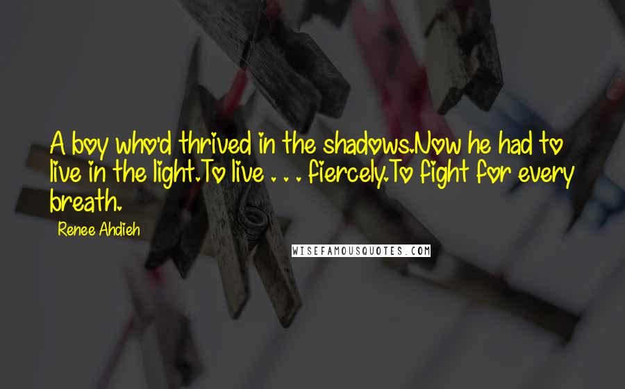 Renee Ahdieh Quotes: A boy who'd thrived in the shadows.Now he had to live in the light.To live . . . fiercely.To fight for every breath.