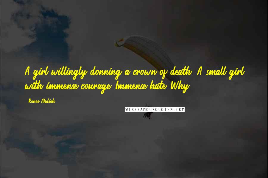 Renee Ahdieh Quotes: A girl willingly donning a crown of death. A small girl with immense courage. Immense hate. Why