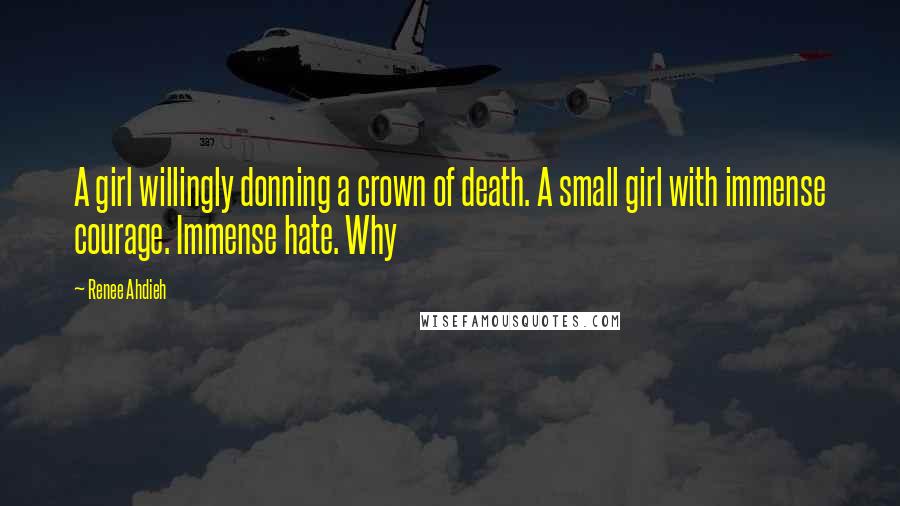 Renee Ahdieh Quotes: A girl willingly donning a crown of death. A small girl with immense courage. Immense hate. Why