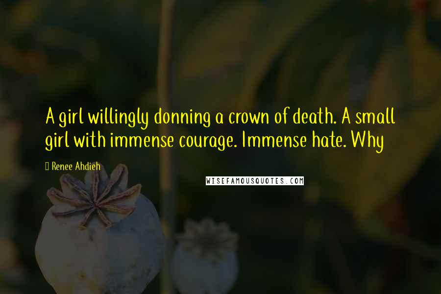 Renee Ahdieh Quotes: A girl willingly donning a crown of death. A small girl with immense courage. Immense hate. Why