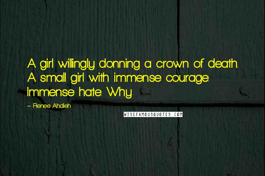 Renee Ahdieh Quotes: A girl willingly donning a crown of death. A small girl with immense courage. Immense hate. Why