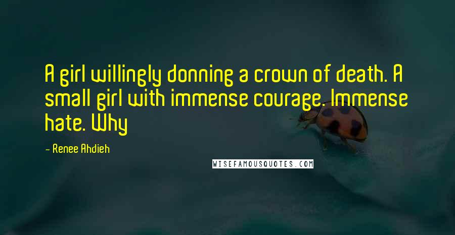 Renee Ahdieh Quotes: A girl willingly donning a crown of death. A small girl with immense courage. Immense hate. Why