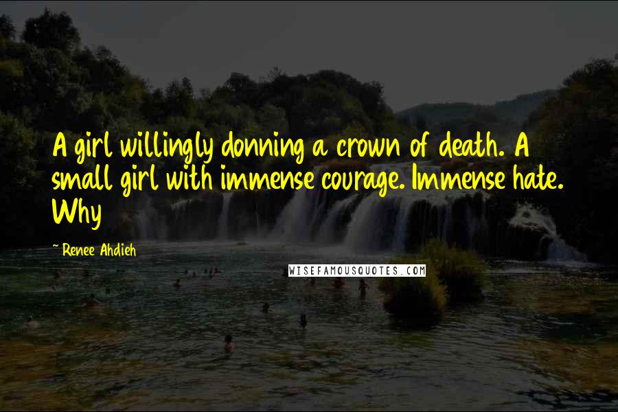 Renee Ahdieh Quotes: A girl willingly donning a crown of death. A small girl with immense courage. Immense hate. Why