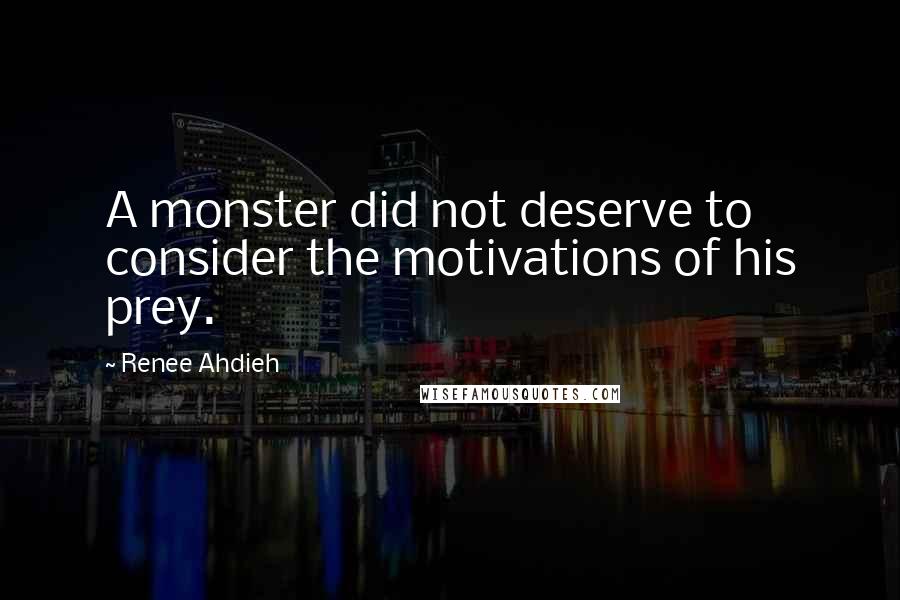 Renee Ahdieh Quotes: A monster did not deserve to consider the motivations of his prey.