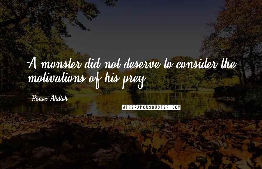 Renee Ahdieh Quotes: A monster did not deserve to consider the motivations of his prey.