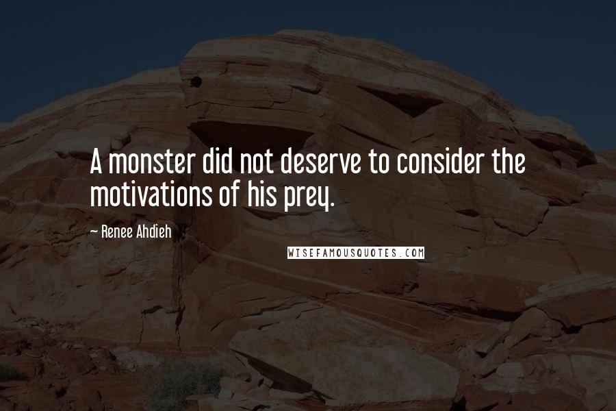 Renee Ahdieh Quotes: A monster did not deserve to consider the motivations of his prey.