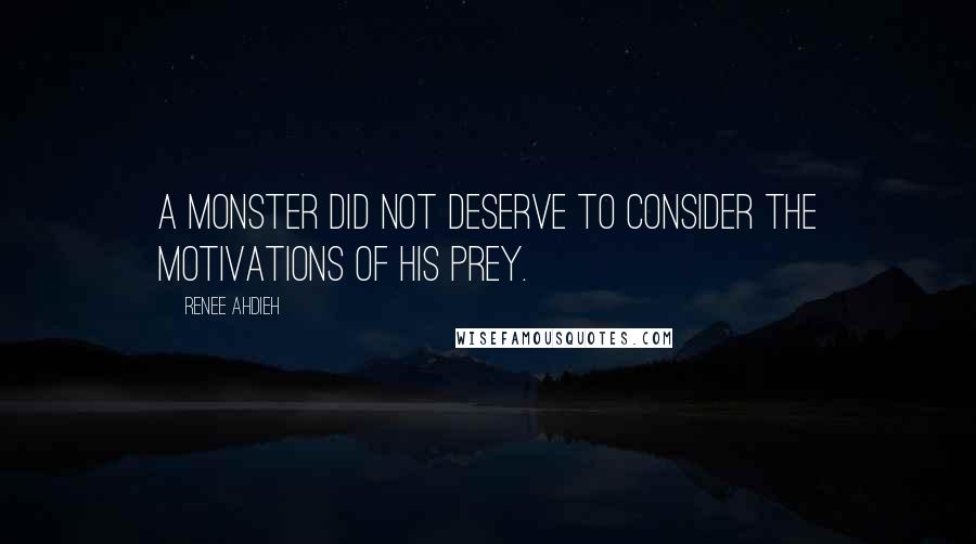Renee Ahdieh Quotes: A monster did not deserve to consider the motivations of his prey.