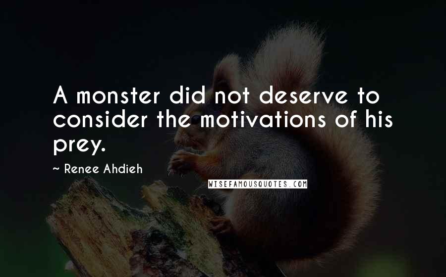 Renee Ahdieh Quotes: A monster did not deserve to consider the motivations of his prey.