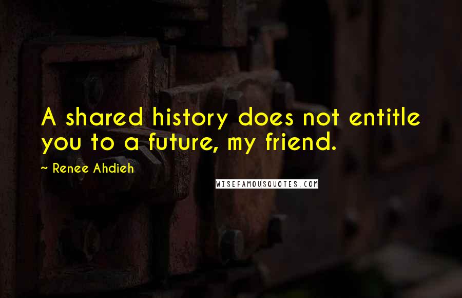 Renee Ahdieh Quotes: A shared history does not entitle you to a future, my friend.