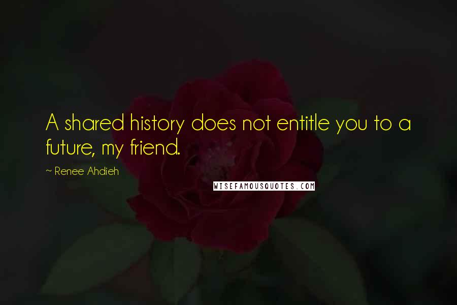 Renee Ahdieh Quotes: A shared history does not entitle you to a future, my friend.