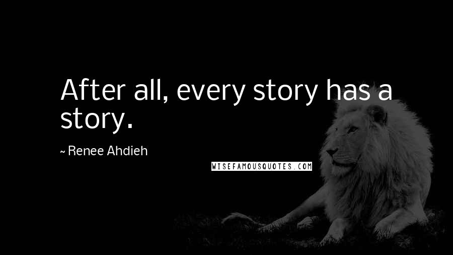 Renee Ahdieh Quotes: After all, every story has a story.
