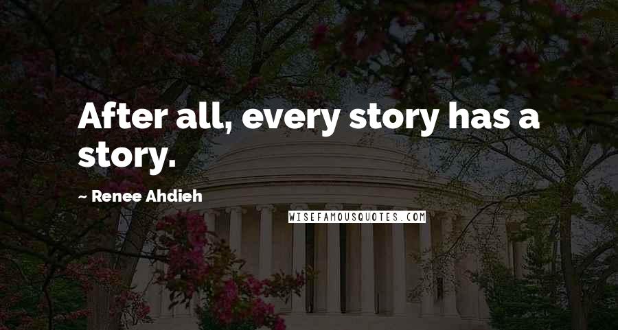 Renee Ahdieh Quotes: After all, every story has a story.