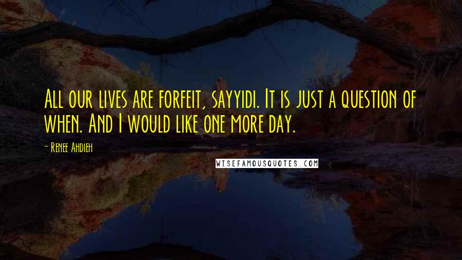 Renee Ahdieh Quotes: All our lives are forfeit, sayyidi. It is just a question of when. And I would like one more day.