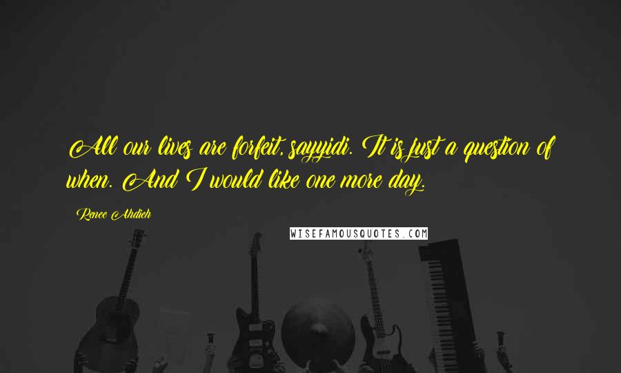 Renee Ahdieh Quotes: All our lives are forfeit, sayyidi. It is just a question of when. And I would like one more day.