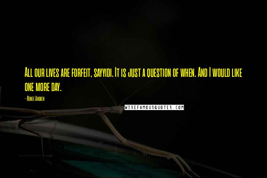Renee Ahdieh Quotes: All our lives are forfeit, sayyidi. It is just a question of when. And I would like one more day.