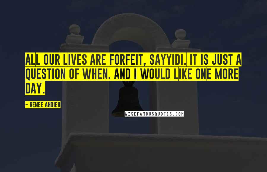 Renee Ahdieh Quotes: All our lives are forfeit, sayyidi. It is just a question of when. And I would like one more day.