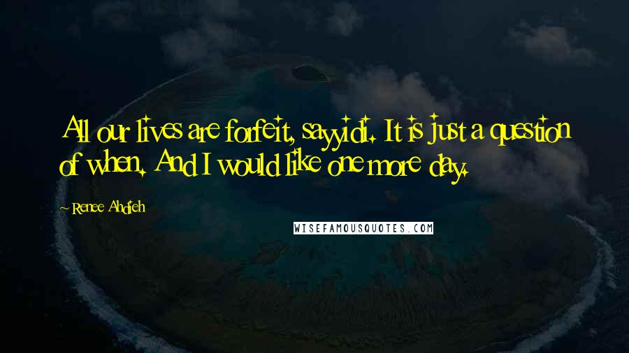 Renee Ahdieh Quotes: All our lives are forfeit, sayyidi. It is just a question of when. And I would like one more day.