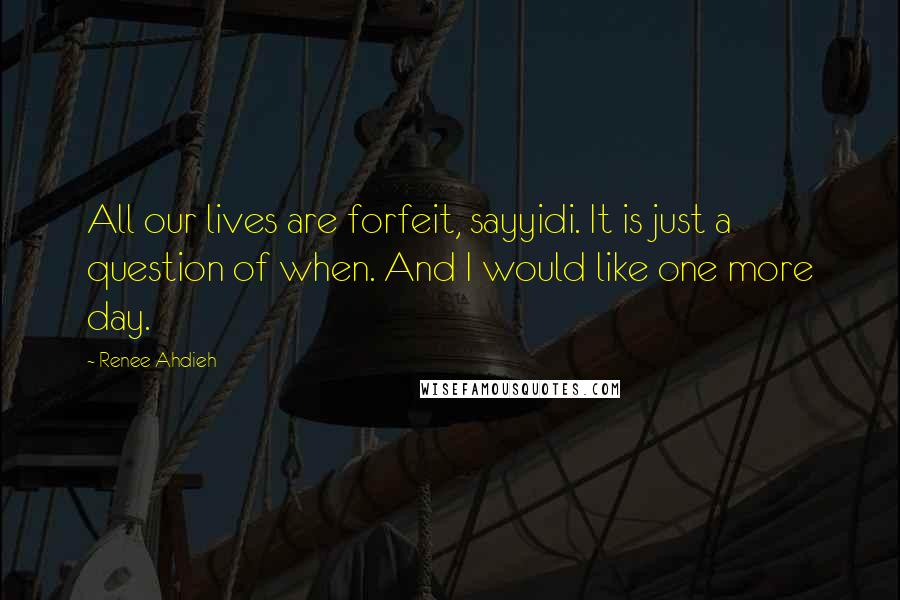 Renee Ahdieh Quotes: All our lives are forfeit, sayyidi. It is just a question of when. And I would like one more day.