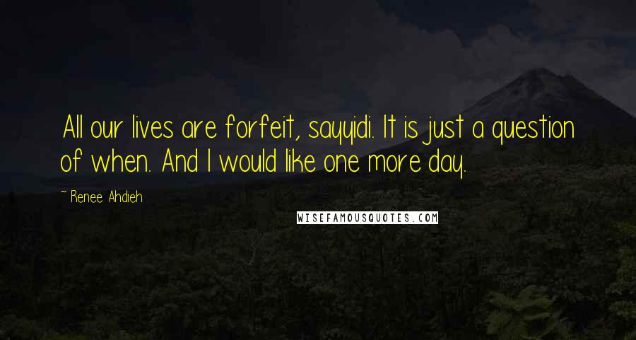 Renee Ahdieh Quotes: All our lives are forfeit, sayyidi. It is just a question of when. And I would like one more day.