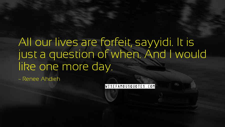 Renee Ahdieh Quotes: All our lives are forfeit, sayyidi. It is just a question of when. And I would like one more day.