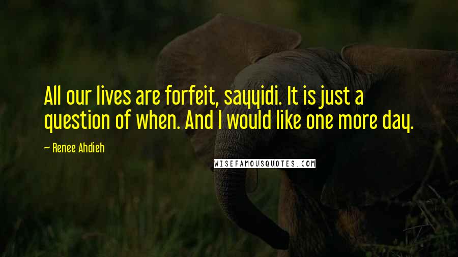 Renee Ahdieh Quotes: All our lives are forfeit, sayyidi. It is just a question of when. And I would like one more day.