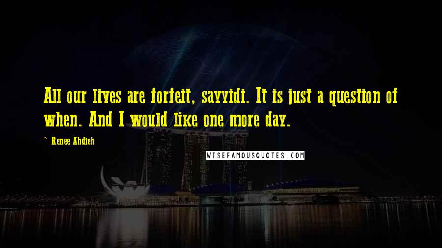 Renee Ahdieh Quotes: All our lives are forfeit, sayyidi. It is just a question of when. And I would like one more day.
