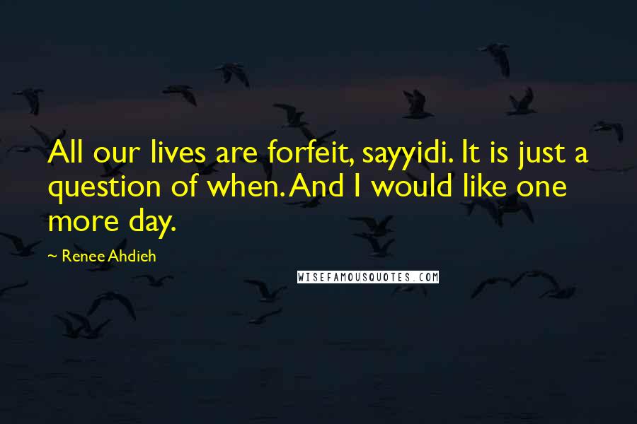Renee Ahdieh Quotes: All our lives are forfeit, sayyidi. It is just a question of when. And I would like one more day.