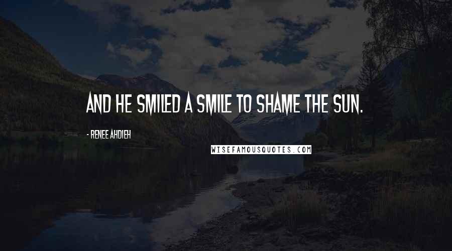 Renee Ahdieh Quotes: And he smiled a smile to shame the sun.