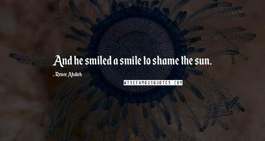 Renee Ahdieh Quotes: And he smiled a smile to shame the sun.