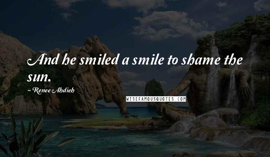 Renee Ahdieh Quotes: And he smiled a smile to shame the sun.