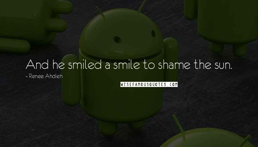 Renee Ahdieh Quotes: And he smiled a smile to shame the sun.