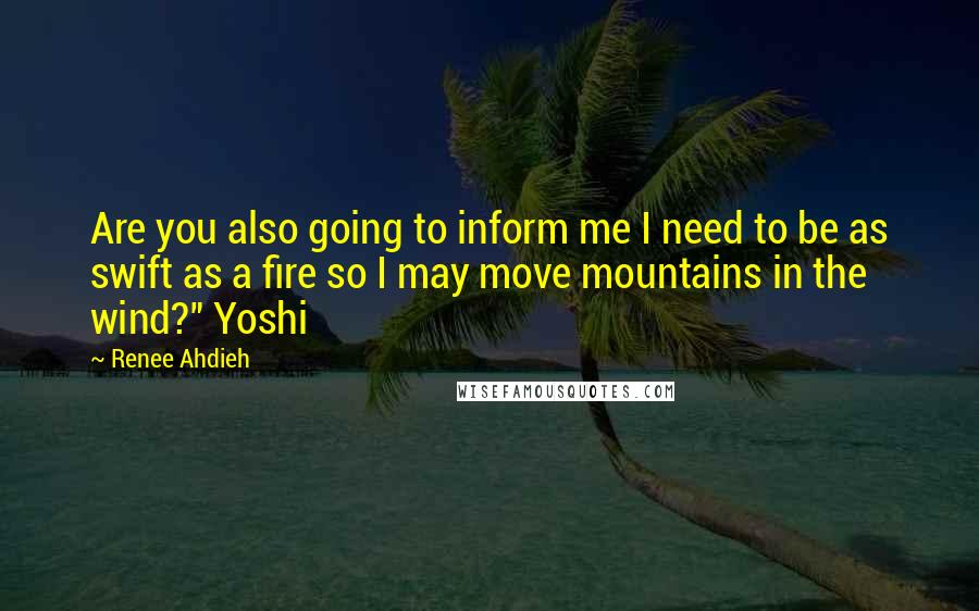 Renee Ahdieh Quotes: Are you also going to inform me I need to be as swift as a fire so I may move mountains in the wind?" Yoshi
