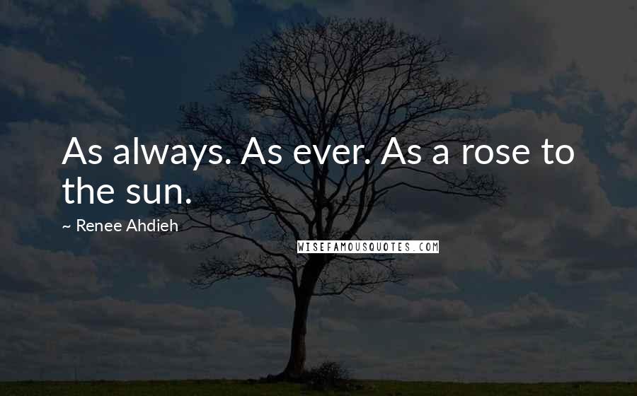 Renee Ahdieh Quotes: As always. As ever. As a rose to the sun.